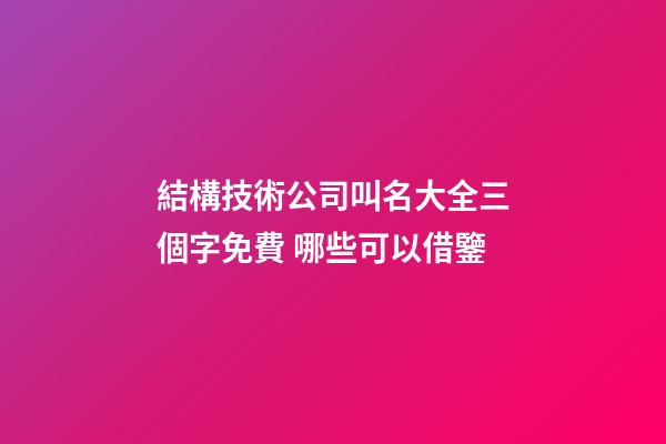 結構技術公司叫名大全三個字免費 哪些可以借鑒-第1張-公司起名-玄機派